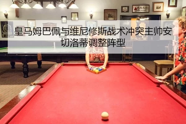 皇马姆巴佩与维尼修斯战术冲突主帅安切洛蒂调整阵型
