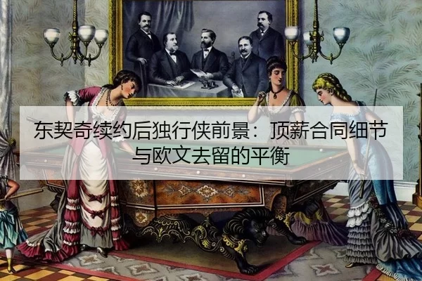 东契奇续约后独行侠前景：顶薪合同细节与欧文去留的平衡